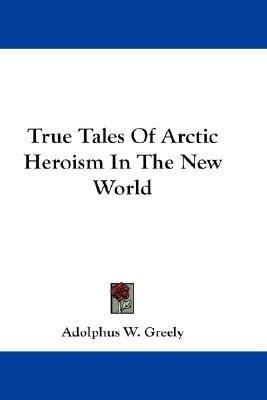 Read True Tales of Arctic Heroism in the New World - Adolphus Washington Greely | ePub