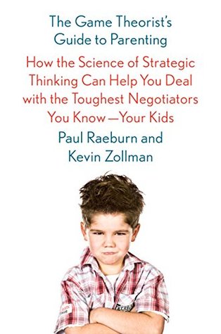Read The Game Theorist's Guide to Parenting: How the Science of Strategic Thinking Can Help You Deal with the Toughest Negotiators You Know--Your Kids - Paul Raeburn file in ePub