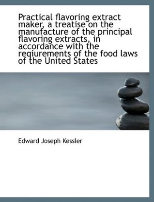 Read online Practical Flavoring Extract Maker, a Treatise on the Manufacture of the Principal Flavoring Extracts - Edward Joseph Kessler file in ePub