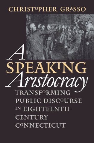 Read A Speaking Aristocracy: Transforming Public Discourse in Eighteenth-Century Connecticut - Christopher Grasso file in PDF