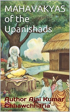 Download MAHAVAKYAS of the Upanishad: English rendering of the all the Great Sayings and Universal Spiritual Truths (known as the Mahavakya) that are integral to the Upanishads. - Ajai Kumar Chhawchharia file in PDF