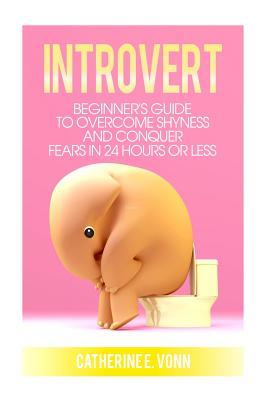 Read Introvert: Guide to Overcome Shyness and Conquer your Fears in 24 Hours or Less - Catherine E Vonn file in PDF