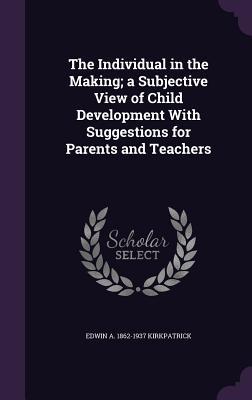 Read online The Individual in the Making; A Subjective View of Child Development with Suggestions for Parents and Teachers - Edwin Asbury Kirkpatrick file in ePub