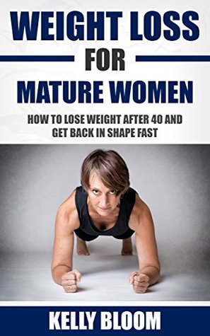 Download Weight Loss for Mature Women: How to Lose Weight after 40, Discover the Causes, Symptoms and Solutions to Get Back in Shape Fast (Reduce Belly Fat, Weight  Diet, Healthy Living, Healthy Lifestyle) - Kelly Bloom file in ePub