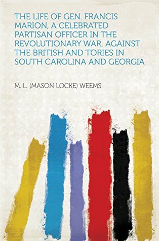 Download The Life of Gen. Francis Marion, a Celebrated Partisan Officer in the Revolutionary War, Against the British and Tories in South Carolina and Georgia - Weems | PDF