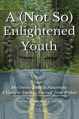 Read A (Not So) Enlightened Youth: My Uneasy Road to Awareness: A Guide to Finding Yourself from Within - Koi Fresco file in PDF