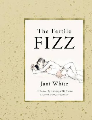 Download The Fertile Fizz: Improve Your Chances of Conception by Reducing Stress, Improving Nutrition and Amplifying your Sexuality - Jani White | PDF
