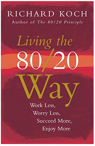 Read online Living the 80/20 Way: Work Less, Worry Less, Succeed More, Enjoy More - Richard Koch | PDF