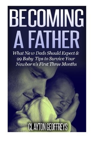Read Becoming a Father: What New Dads Should Expect & 99 Baby Tips to Survive Your Newborn's First Three Months - Clayton Geoffreys file in ePub