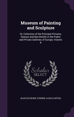 Download Museum of Painting and Sculpture: Or, Collection of the Principal Pictures, Statues and Bas-Reliefs in the Public and Private Galleries of Europe, Volume 8 - Jean Duchesne | ePub