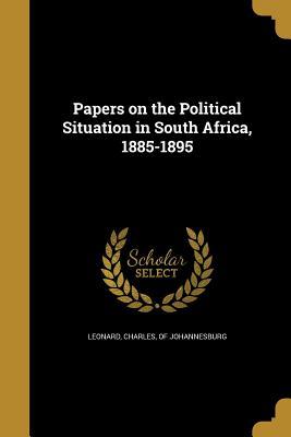 Read online Papers on the Political Situation in South Africa, 1885-1895 - Charles Of Johannesburg Leonard | PDF