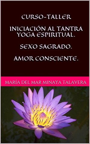 Read CURSO-TALLER INICIACIÓN AL TANTRA YOGA ESPIRITUAL. SEXO SAGRADO. AMOR CONSCIENTE. - María del Mar Minaya Talavera | ePub