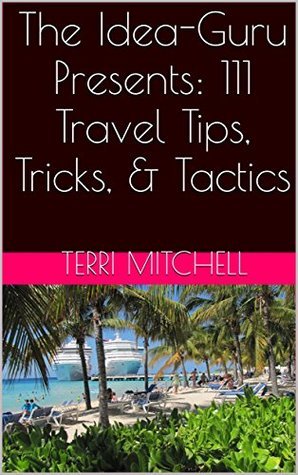 Read online The Idea-Guru Presents: 111 Travel Tips, Tricks, & Tactics - Terri Mitchell | PDF
