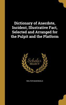 Read online Dictionary of Anecdote, Incident, Illustrative Fact, Selected and Arranged for the Pulpit and the Platform - Walter Baxendale | PDF