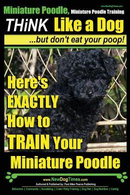 Download Miniature Poodle, Miniature Poodle Training - Think Like a Dogbut don't eat your poop!: Here's EXACTLY How to TRAIN Your Miniature Poodle - MR Paul Allen Pearce | ePub