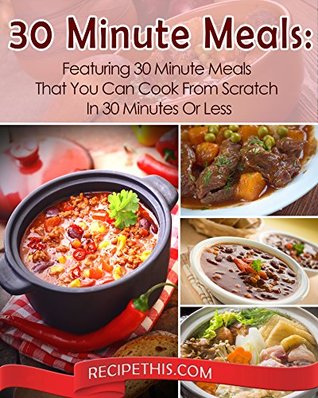 Read online 30 Minute Meals: Featuring 30 Minute Meals That You Can Cook From Scratch In 30 Minutes Or Less - Recipe This | ePub