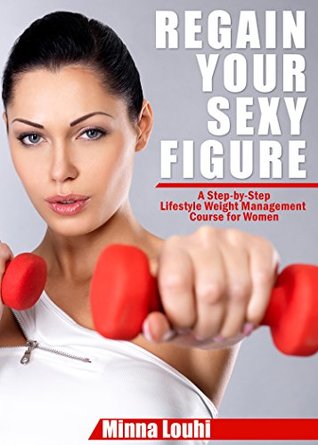 Download Regain Your Sexy Figure: A Step-by-Step Lifestyle Weight Management Course for Women: A step by step lifestyle weight management course for women - Minna Louhi file in PDF