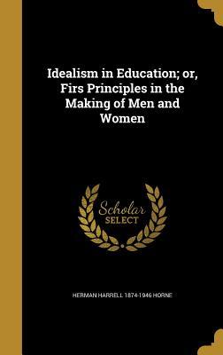 Read online Idealism in Education; Or, Firs Principles in the Making of Men and Women - Herman Harrell Horne | ePub