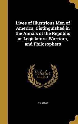 Read Lives of Illustrious Men of America, Distinguished in the Annals of the Republic as Legislators, Warriors, and Philosophers - W.L. Barre | PDF