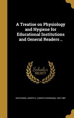 Read online A Treatise on Physiology and Hygiene for Educational Institutions and General Readers .. - Joseph C. Hutchison | ePub