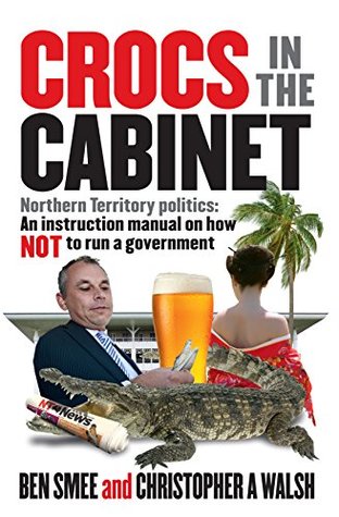 Download Crocs in the Cabinet: Northern Territory politics – an instruction manual on how NOT to run a government - Ben Smee file in PDF