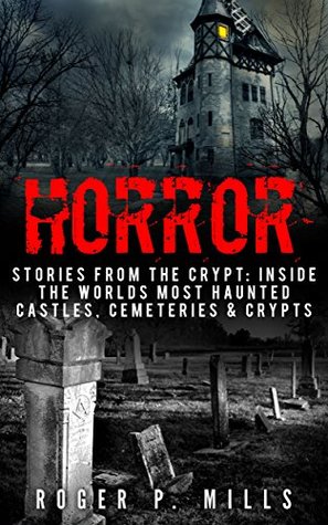 Read Horror: Stories From The Crypt: Inside The Worlds Most Haunted Castles, Cemeteries & Crypts (True Horror Stories Book 1) - Roger P. Mills | ePub