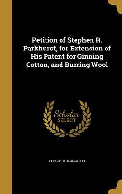 Read Petition of Stephen R. Parkhurst, for Extension of His Patent for Ginning Cotton, and Burring Wool - Stephen R. Parkhurst | PDF