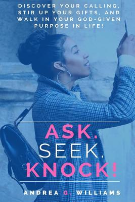 Read Ask. Seek. Knock.: 4 Simple Steps to Find Your God Given Purpose in Life - Andrea G. Williams | PDF