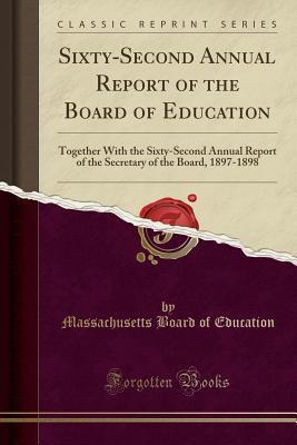 Download Sixty-Second Annual Report of the Board of Education: Together with the Sixty-Second Annual Report of the Secretary of the Board, 1897-1898 (Classic Reprint) - Massachusetts Board of Education file in PDF