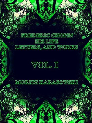 Read online Frederic Chopin, Vol I : His Life, Letters, and Works: (of 2) (Frederic Chopin Series Book 1) - Maurycy Karasowski | ePub