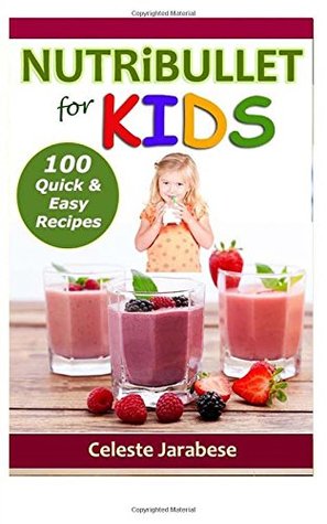 Read NUTRiBULLET for KIDS: 100 Quick and Easy Recipes - Celeste Jarabese | ePub