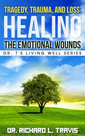 Download Tragedy, Trauma, and Loss: Healing the Emotional Wounds (Dr. T's Living Well Series Book 13) - Dr. Richard L. Travis | PDF