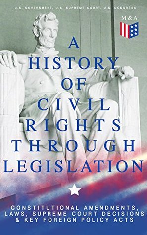 Read online A History of Civil Rights Through Legislation: Constitutional Amendments, Laws, Supreme Court Decisions & Key Foreign Policy Acts: Declaration of Independence,  Security Act, Loving v. Virginia and more - U.S. Government | ePub