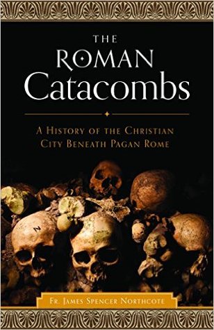 Read The Roman Catacombs: A History of the Christian City Beneath Pagan Rome - James Spencer Northcote file in ePub