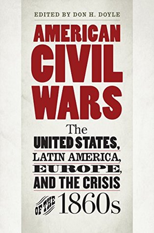 Read American Civil Wars: The United States, Latin America, Europe, and the Crisis of the 1860s - Don H. Doyle file in PDF