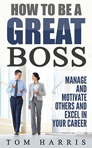 Download How to Be a Great Boss: Manage and Motivate Others and Excel in Your Career - Tom Harris file in PDF