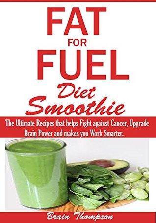 Read online Fat for Fuel Diet Smoothie: : The Ultimate Recipes that helps Fight against Cancer, Upgrade Brain Power and makes you Work Smarter. - Brain Thompson | PDF