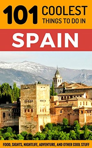 Read online Spain: Spain Travel Guide: 101 Coolest Things to Do in Spain (Backpacking Spain, Madrid, Barcelona, Andalucia, Valencia, Seville, Granada, Ibiza) - 101 Coolest Things | ePub