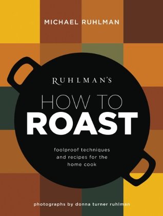 Download Ruhlman's How to Roast: Foolproof Techniques and Recipes for the Home Cook (Ruhlman's How to Book 1) - Michael Ruhlman | PDF