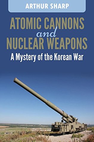 Read Atomic Cannons and Nuclear Weapons: A mystery of the Korean War - Arthur G. Sharp file in PDF