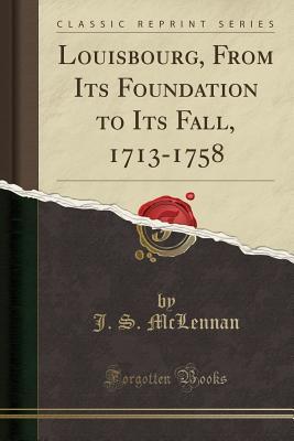 Read Louisbourg, from Its Foundation to Its Fall, 1713-1758 (Classic Reprint) - John Stewart McLennan file in PDF