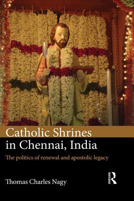 Download Catholic Shrines in Chennai, India: The Politics of Renewal and Apostolic Legacy - Thomas Charles Nagy | PDF