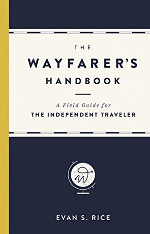 Read online The Wayfarer's Handbook: A Field Guide for the Independent Traveler - Evan S. Rice file in ePub