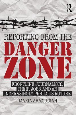 Read online Reporting from the Danger Zone: Frontline Journalists, Their Jobs, and an Increasingly Perilous Future - Maria Armoudian file in ePub