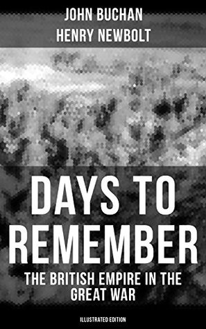 Read online Days to Remember - The British Empire in the Great War (Illustrated Edition): The Causes of the War; A Bird's-Eye View of the War; The Turn at the Marne; The Western Front; Behind the Lines; Victory - John Buchan file in PDF