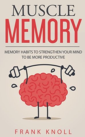 Read online Memory: Muscle Memory: Memory habits to strengthen your mind to be more productive. - Frank Knoll | PDF