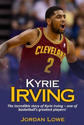 Read Kyrie Irving: The incredible story of Kyrie Irving - one of basketball's greatest players! - Jordan Lowe | PDF