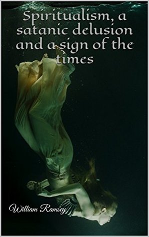 Read Spiritualism, a satanic delusion and a sign of the times - William Ramsey | ePub
