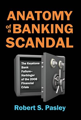 Read online Anatomy of a Banking Scandal: The Keystone Bank Failure-Harbinger of the 2008 Financial Crisis - Robert S. Pasley file in ePub