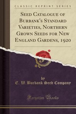 Download Seed Catalogue of Burbank's Standard Varieties, Northern Grown Seeds for New England Gardens, 1920 (Classic Reprint) - E W Burbank Seed Company file in PDF